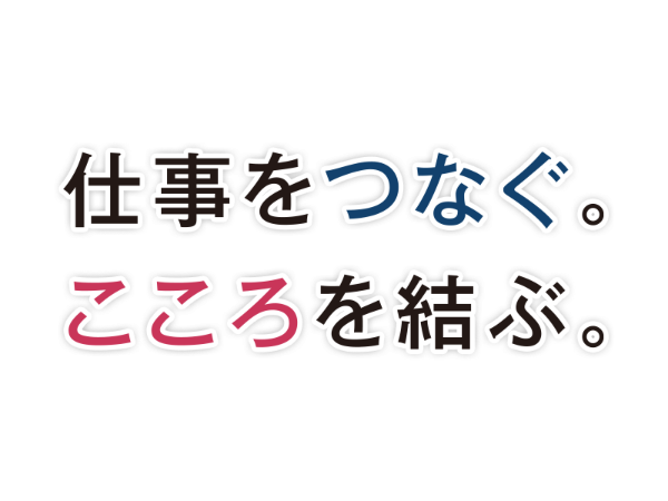 仕事をつなぐ。こころを結ぶ。